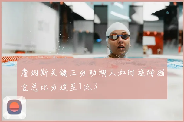 詹姆斯关键三分助湖人加时逆转掘金总比分追至1比3