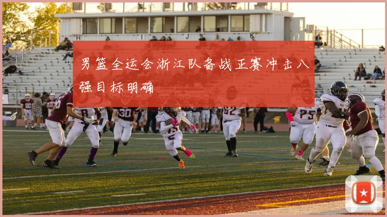 男篮全运会浙江队备战正赛冲击八强目标明确