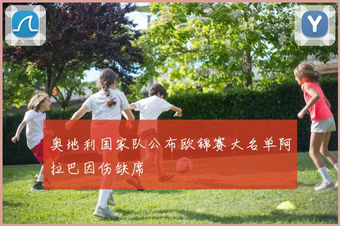 奥地利国家队公布欧锦赛大名单阿拉巴因伤缺席