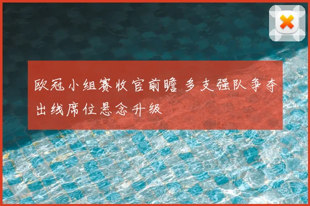 欧冠小组赛收官前瞻 多支强队争夺出线席位悬念升级