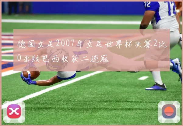 德国女足2007年女足世界杯决赛2比0击败巴西收获二连冠