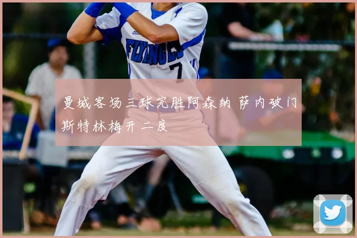 曼城客场三球完胜阿森纳 萨内破门斯特林梅开二度