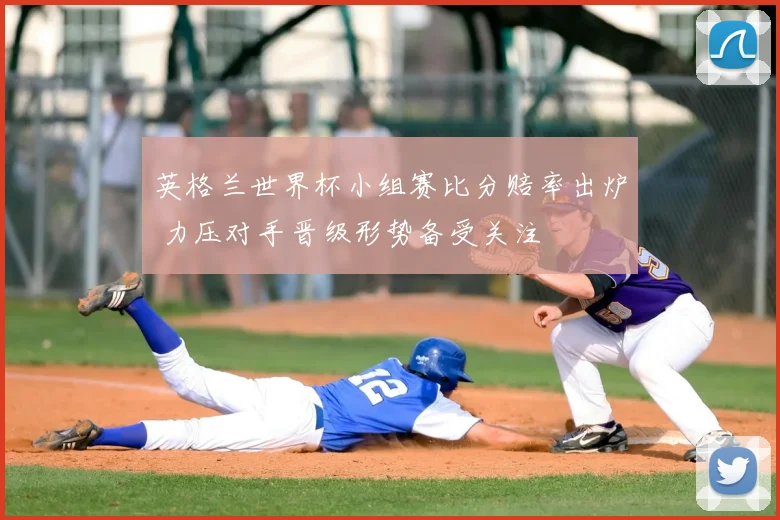英格兰世界杯小组赛比分赔率出炉 力压对手晋级形势备受关注