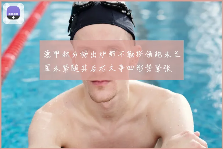 意甲积分榜出炉那不勒斯领跑米兰国米紧随其后尤文争四形势紧张