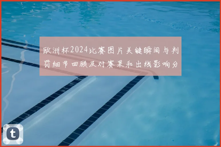 欧洲杯2024比赛图片关键瞬间与判罚细节回顾及对赛果和出线影响分析
