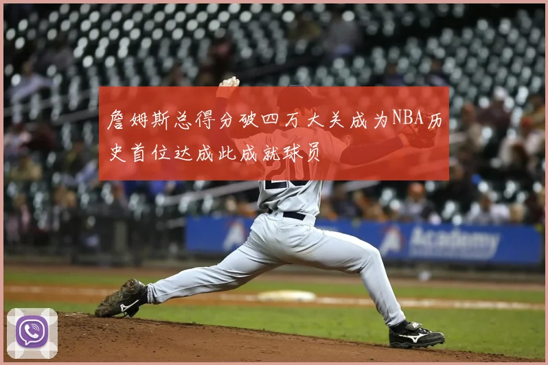 詹姆斯总得分破四万大关成为NBA历史首位达成此成就球员