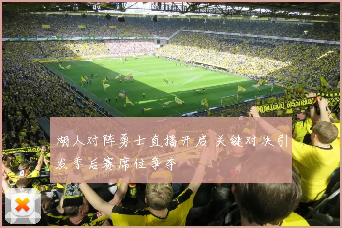 湖人对阵勇士直播开启 关键对决引发季后赛席位争夺