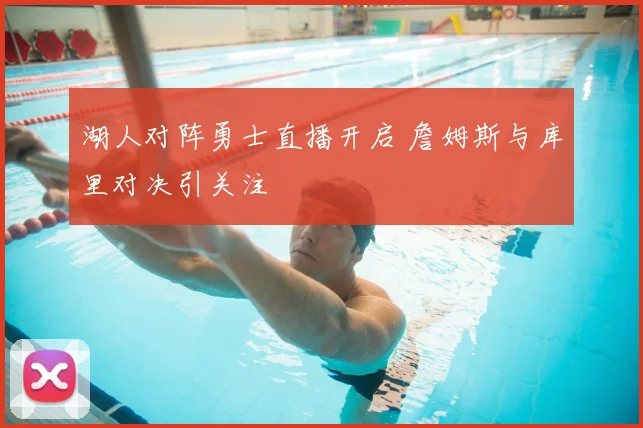 湖人对阵勇士直播开启 詹姆斯与库里对决引关注