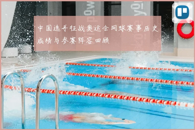 中国选手征战奥运会网球赛事历史成绩与参赛阵容回顾