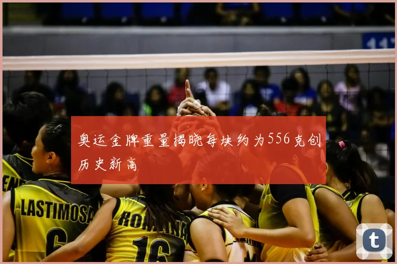 奥运金牌重量揭晓每块约为556克创历史新高