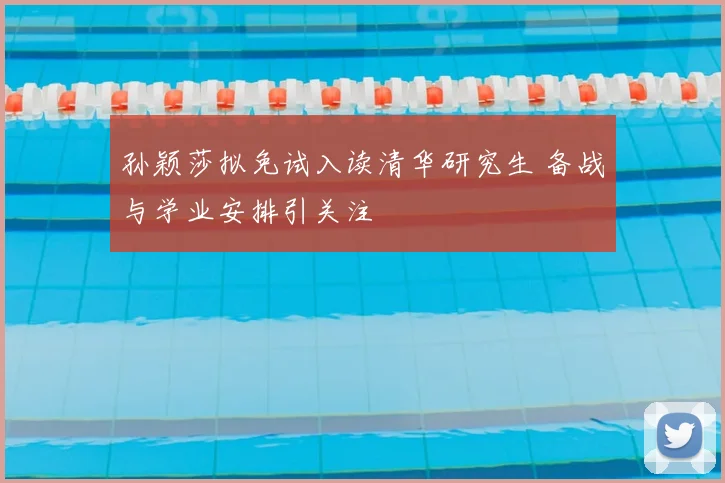 孙颖莎拟免试入读清华研究生 备战与学业安排引关注