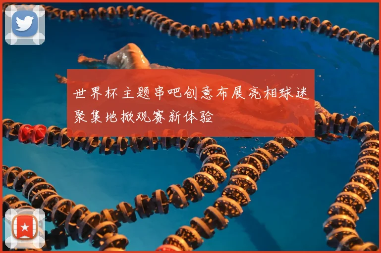 世界杯主题串吧创意布展亮相球迷聚集地掀观赛新体验