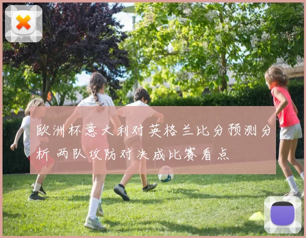 欧洲杯意大利对英格兰比分预测分析 两队攻防对决成比赛看点