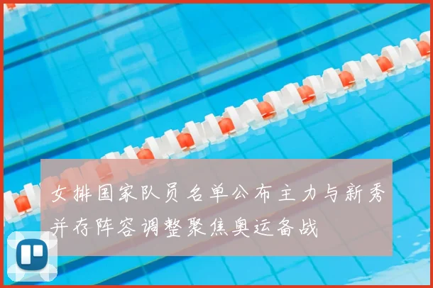 女排国家队员名单公布主力与新秀并存阵容调整聚焦奥运备战