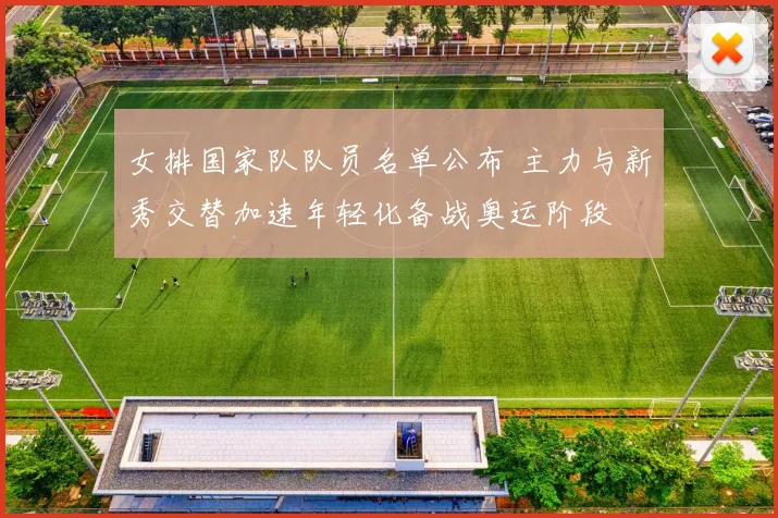 女排国家队队员名单公布 主力与新秀交替加速年轻化备战奥运阶段