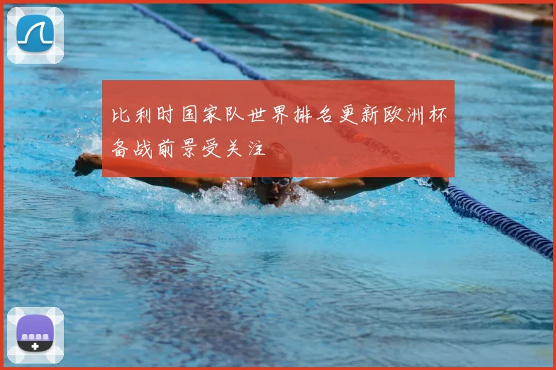 比利时国家队世界排名更新欧洲杯备战前景受关注