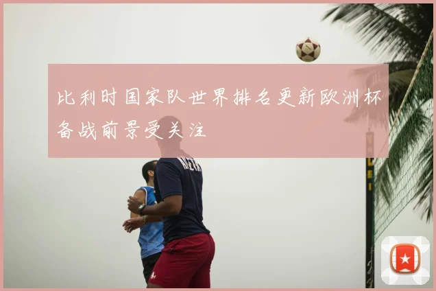 比利时国家队世界排名更新欧洲杯备战前景受关注