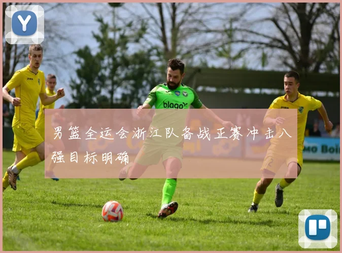 男篮全运会浙江队备战正赛冲击八强目标明确