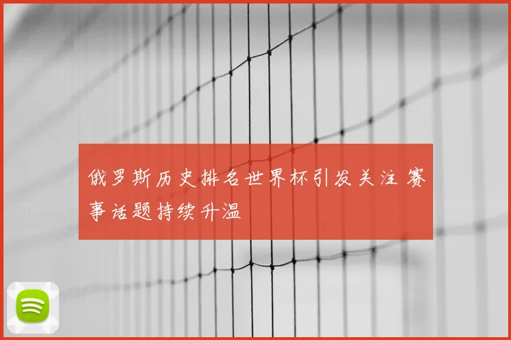 俄罗斯历史排名世界杯引发关注 赛事话题持续升温