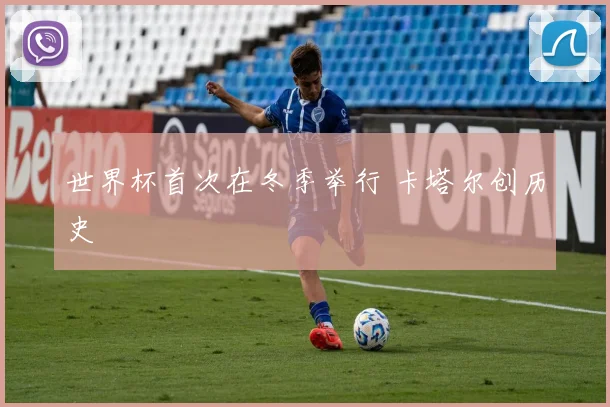 世界杯首次在冬季举行 卡塔尔创历史