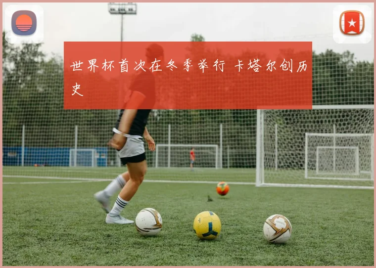 世界杯首次在冬季举行 卡塔尔创历史